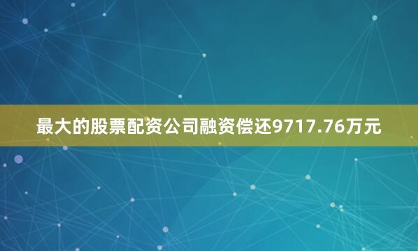 最大的股票配资公司融资偿还9717.76万元