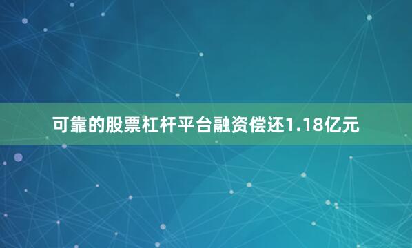 可靠的股票杠杆平台融资偿还1.18亿元