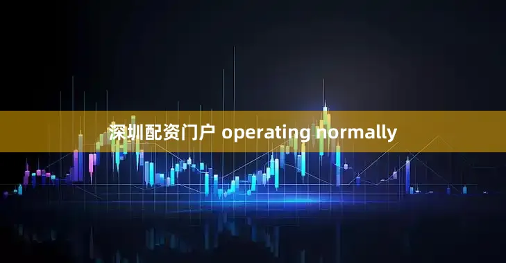 深圳配资门户 operating normally