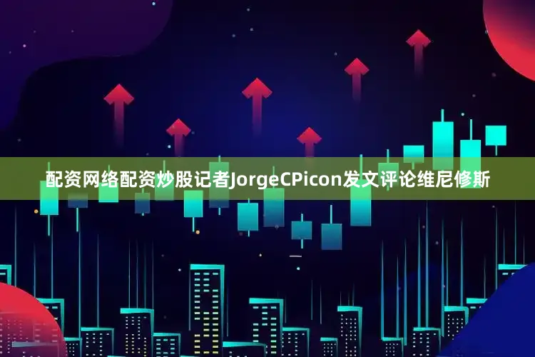 配资网络配资炒股记者JorgeCPicon发文评论维尼修斯