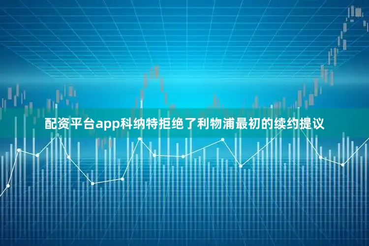 配资平台app科纳特拒绝了利物浦最初的续约提议