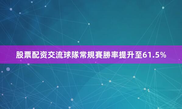 股票配资交流球隊常規賽勝率提升至61.5%