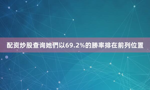 配资炒股查询她們以69.2%的勝率排在前列位置