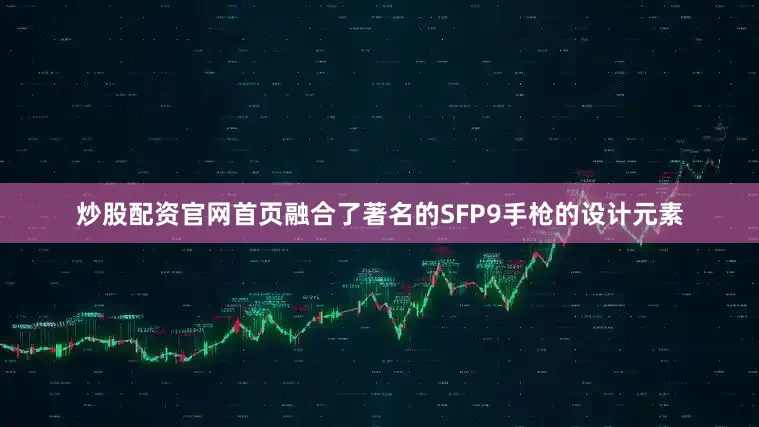 炒股配资官网首页融合了著名的SFP9手枪的设计元素