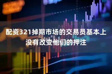 配资321掉期市场的交易员基本上没有改变他们的押注