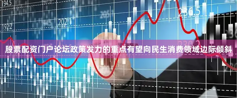 股票配资门户论坛政策发力的重点有望向民生消费领域边际倾斜