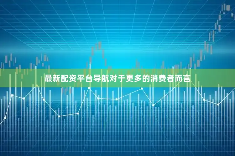 最新配资平台导航对于更多的消费者而言