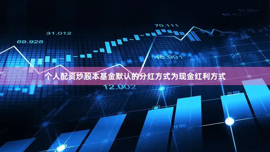 个人配资炒股本基金默认的分红方式为现金红利方式