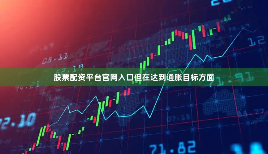 股票配资平台官网入口但在达到通胀目标方面