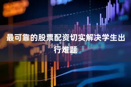 最可靠的股票配资切实解决学生出行难题