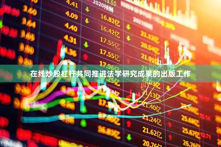在线炒股杠杆共同推进法学研究成果的出版工作