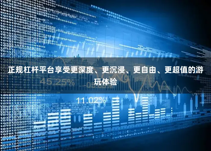 正规杠杆平台享受更深度、更沉浸、更自由、更超值的游玩体验