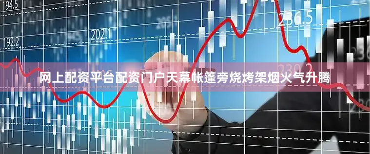 网上配资平台配资门户天幕帐篷旁烧烤架烟火气升腾