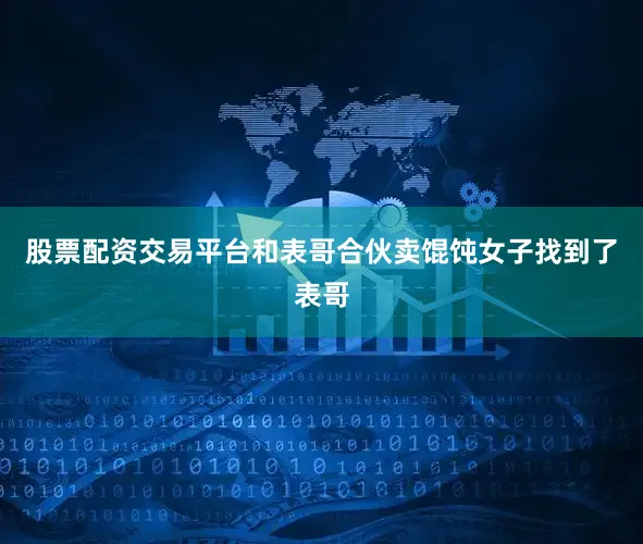 股票配资交易平台和表哥合伙卖馄饨女子找到了表哥