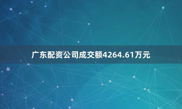 广东配资公司成交额4264.61万元