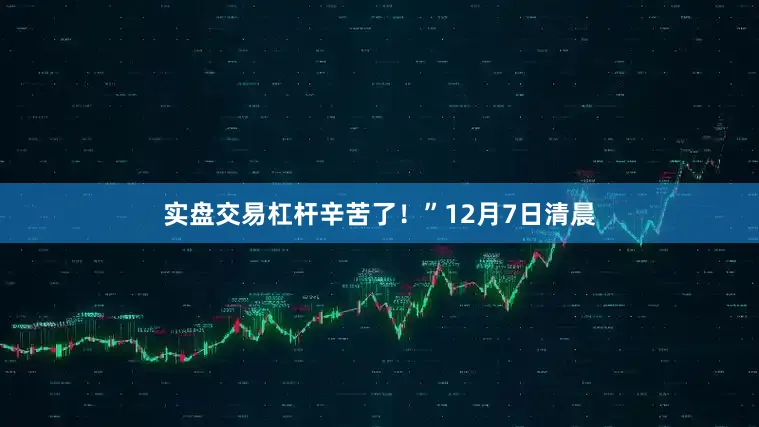 实盘交易杠杆辛苦了！”12月7日清晨