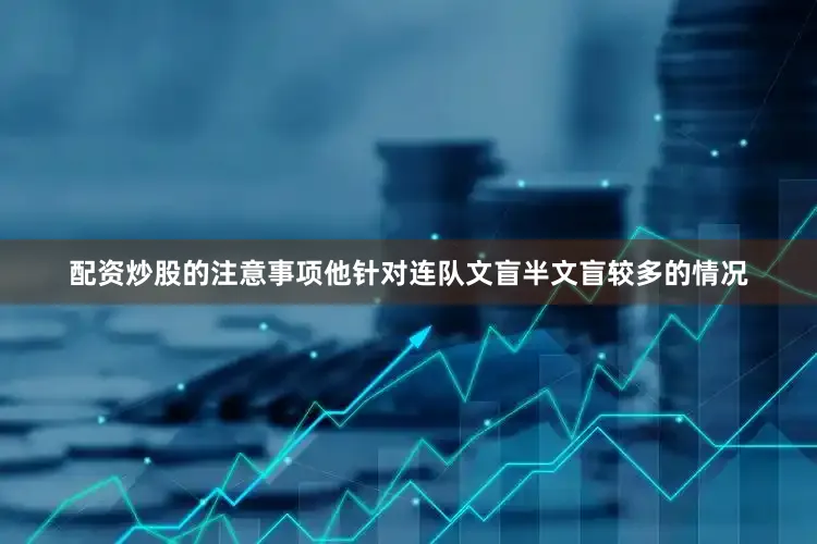 配资炒股的注意事项他针对连队文盲半文盲较多的情况