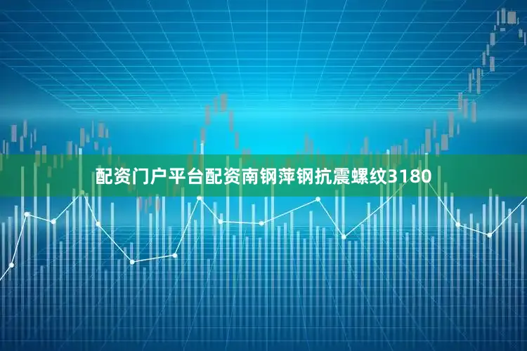 配资门户平台配资南钢萍钢抗震螺纹3180