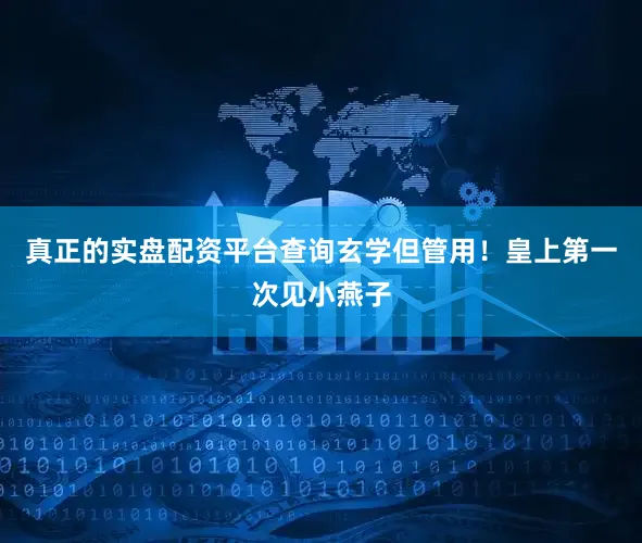 真正的实盘配资平台查询玄学但管用！皇上第一次见小燕子