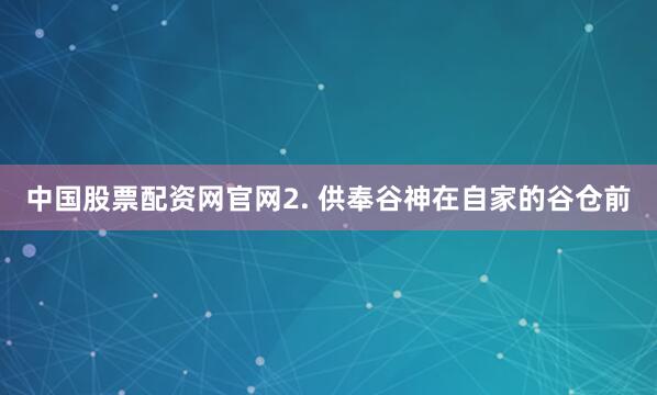 中国股票配资网官网2. 供奉谷神在自家的谷仓前