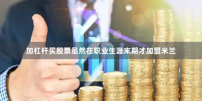 加杠杆买股票虽然在职业生涯末期才加盟米兰
