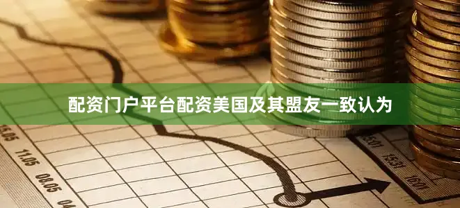 配资门户平台配资美国及其盟友一致认为