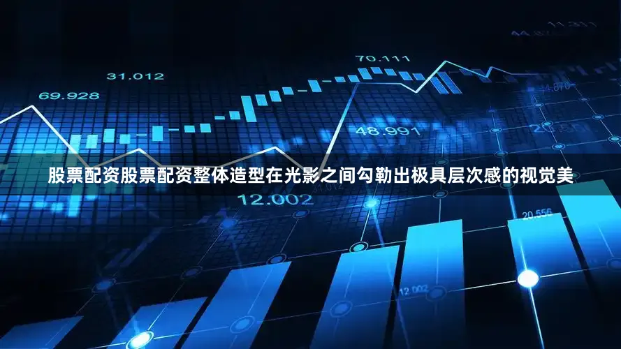 股票配资股票配资整体造型在光影之间勾勒出极具层次感的视觉美