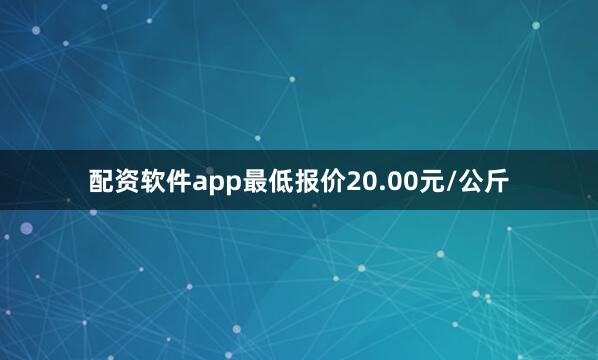 配资软件app最低报价20.00元/公斤