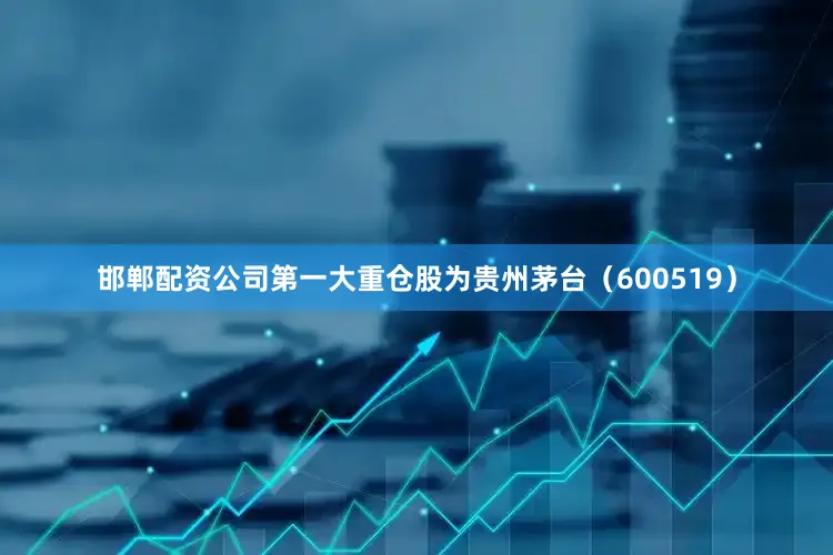 邯郸配资公司第一大重仓股为贵州茅台（600519）