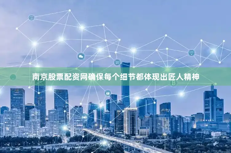 南京股票配资网确保每个细节都体现出匠人精神