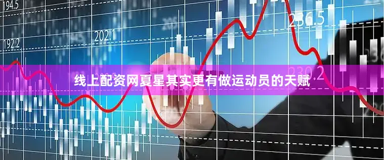 线上配资网夏星其实更有做运动员的天赋