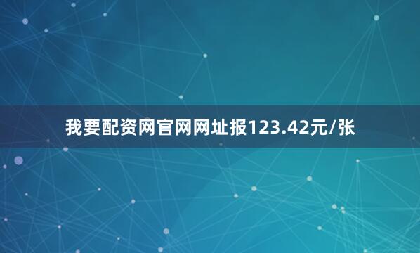 我要配资网官网网址报123.42元/张