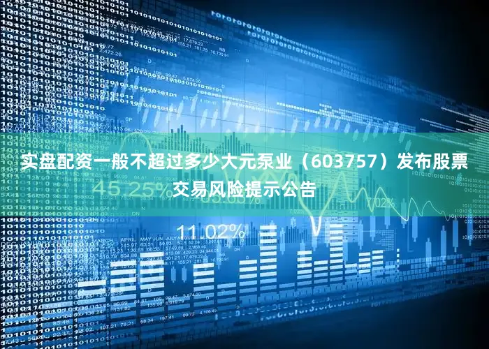 实盘配资一般不超过多少大元泵业（603757）发布股票交易风险提示公告