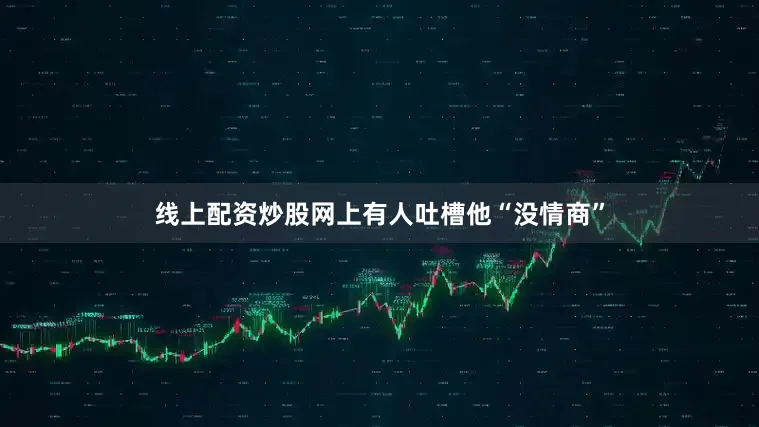 线上配资炒股网上有人吐槽他“没情商”